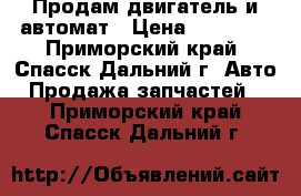 Продам двигатель и автомат › Цена ­ 60 000 - Приморский край, Спасск-Дальний г. Авто » Продажа запчастей   . Приморский край,Спасск-Дальний г.